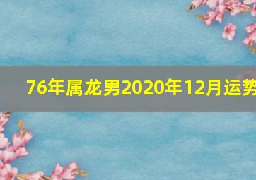 76年属龙男2020年12月运势