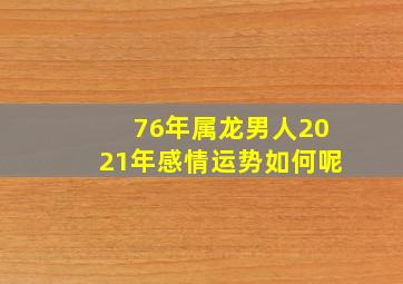 76年属龙男人2021年感情运势如何呢