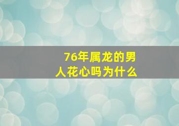 76年属龙的男人花心吗为什么