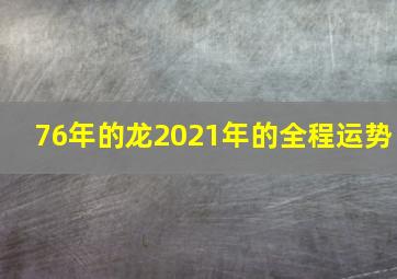 76年的龙2021年的全程运势