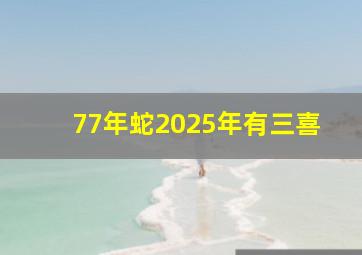 77年蛇2025年有三喜