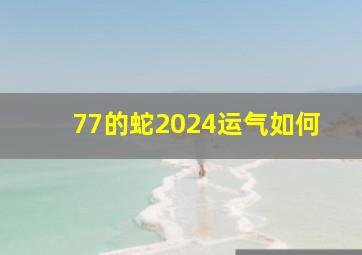 77的蛇2024运气如何