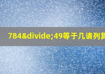 784÷49等于几请列算式