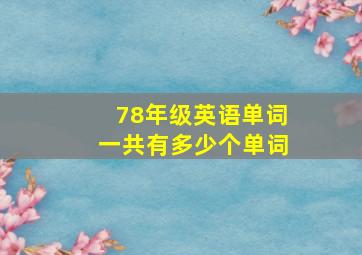 78年级英语单词一共有多少个单词