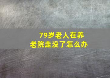 79岁老人在养老院走没了怎么办