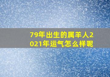 79年出生的属羊人2021年运气怎么样呢