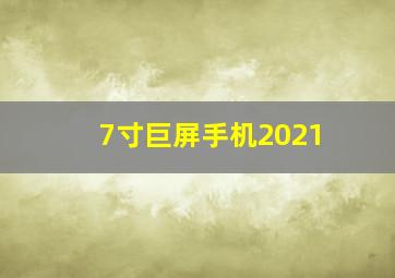 7寸巨屏手机2021