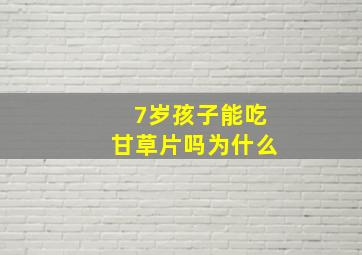 7岁孩子能吃甘草片吗为什么