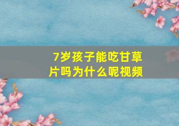 7岁孩子能吃甘草片吗为什么呢视频