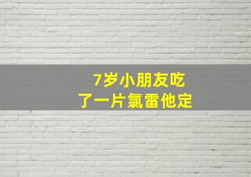 7岁小朋友吃了一片氯雷他定