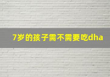 7岁的孩子需不需要吃dha