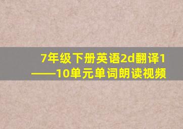 7年级下册英语2d翻译1――10单元单词朗读视频