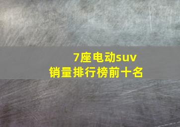 7座电动suv销量排行榜前十名