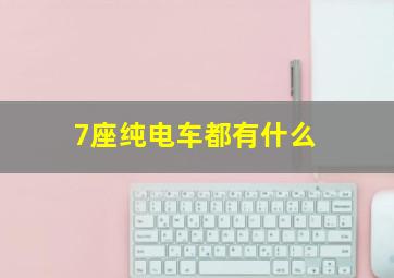 7座纯电车都有什么