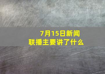 7月15日新闻联播主要讲了什么