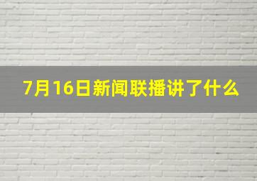 7月16日新闻联播讲了什么