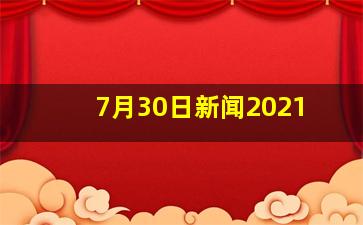 7月30日新闻2021