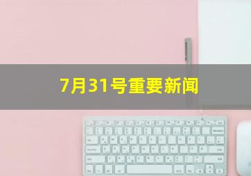 7月31号重要新闻