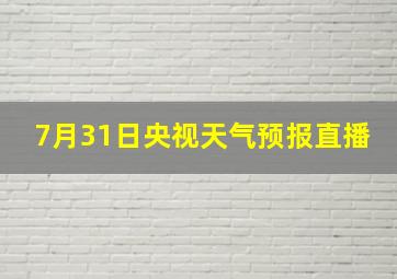 7月31日央视天气预报直播