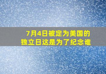 7月4日被定为美国的独立日这是为了纪念谁