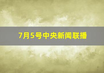 7月5号中央新闻联播