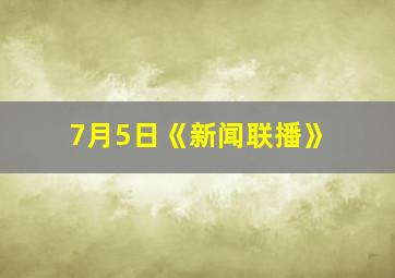 7月5日《新闻联播》