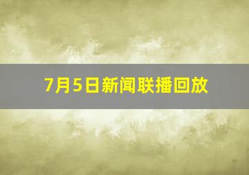 7月5日新闻联播回放