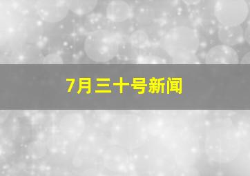 7月三十号新闻