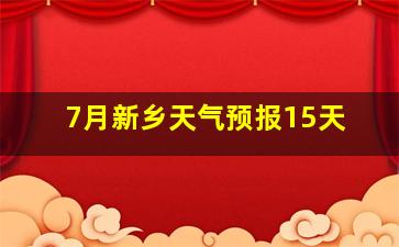 7月新乡天气预报15天