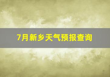 7月新乡天气预报查询