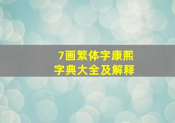 7画繁体字康熙字典大全及解释