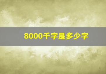 8000千字是多少字