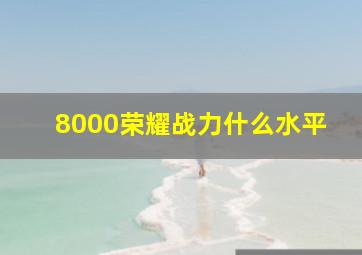 8000荣耀战力什么水平