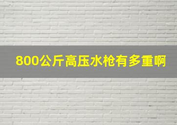 800公斤高压水枪有多重啊