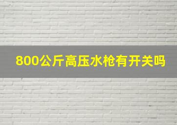 800公斤高压水枪有开关吗