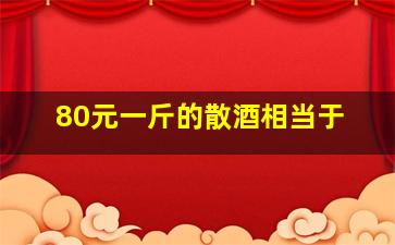 80元一斤的散酒相当于