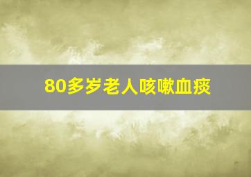 80多岁老人咳嗽血痰