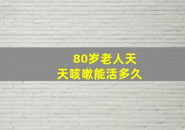 80岁老人天天咳嗽能活多久