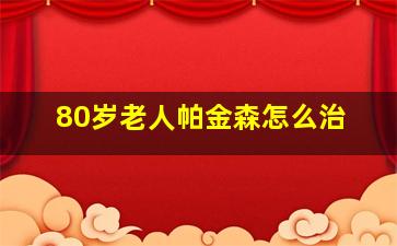 80岁老人帕金森怎么治