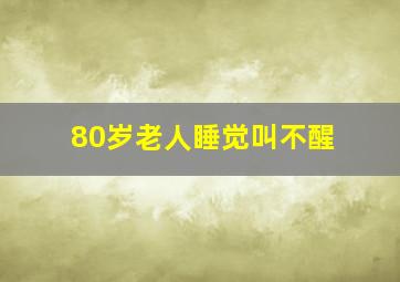 80岁老人睡觉叫不醒