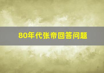 80年代张帝回答问题