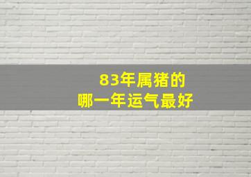 83年属猪的哪一年运气最好