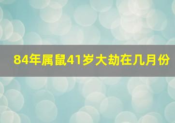 84年属鼠41岁大劫在几月份