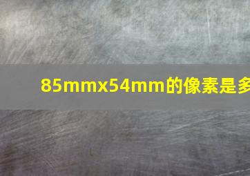 85mmx54mm的像素是多少