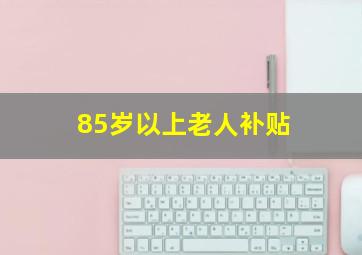 85岁以上老人补贴