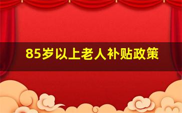 85岁以上老人补贴政策