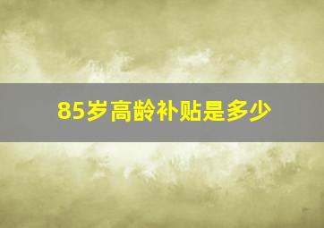 85岁高龄补贴是多少