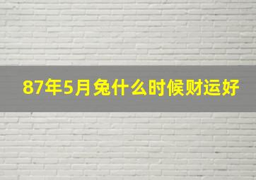 87年5月兔什么时候财运好