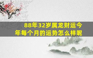 88年32岁属龙财运今年每个月的运势怎么样呢