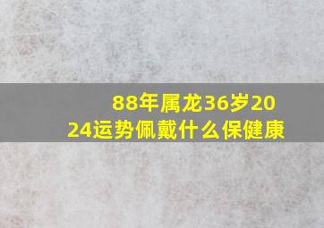 88年属龙36岁2024运势佩戴什么保健康